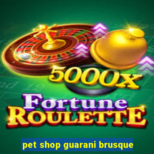 pet shop guarani brusque